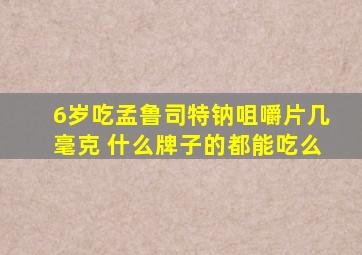 6岁吃孟鲁司特钠咀嚼片几毫克 什么牌子的都能吃么